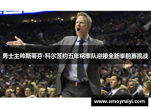 勇士主帅斯蒂芬-科尔签约五年将率队迎接全新季前赛挑战