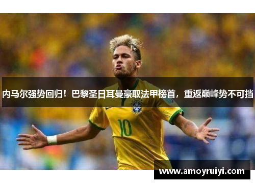 内马尔强势回归！巴黎圣日耳曼豪取法甲榜首，重返巅峰势不可挡